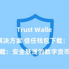 Trust Wallet无法下载解决方案 信任钱包下载：安全肤浅的数字货币解决器用