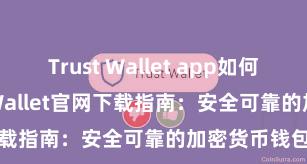 Trust Wallet app如何下载 Trust Wallet官网下载指南：安全可靠的加密货币钱包