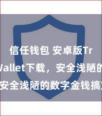 信任钱包 安卓版Trust Wallet下载，安全浅陋的数字金钱搞定器具!