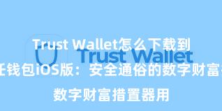 Trust Wallet怎么下载到电脑 信任钱包iOS版：安全通俗的数字财富措置器用