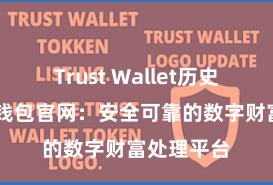 Trust Wallet历史版本 信任钱包官网：安全可靠的数字财富处理平台